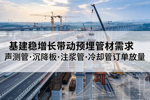 北镇基建稳增长带动预埋监测管材需求，声测管、沉降板、注浆管订单持续放量