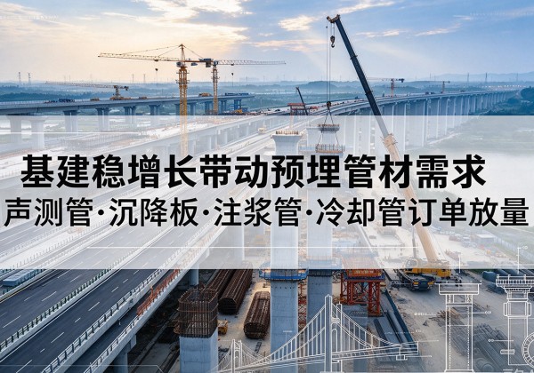 北镇基建稳增长带动预埋监测管材需求，声测管、沉降板、注浆管订单持续放量